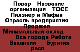 Повар › Название организации ­ ТОСЕ Пилзнер и Мафия › Отрасль предприятия ­ Продажи › Минимальный оклад ­ 20 000 - Все города Работа » Вакансии   . Бурятия респ.